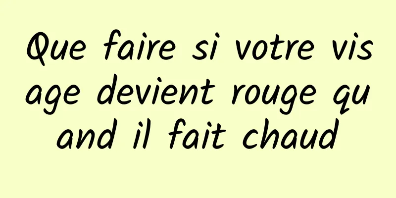 Que faire si votre visage devient rouge quand il fait chaud