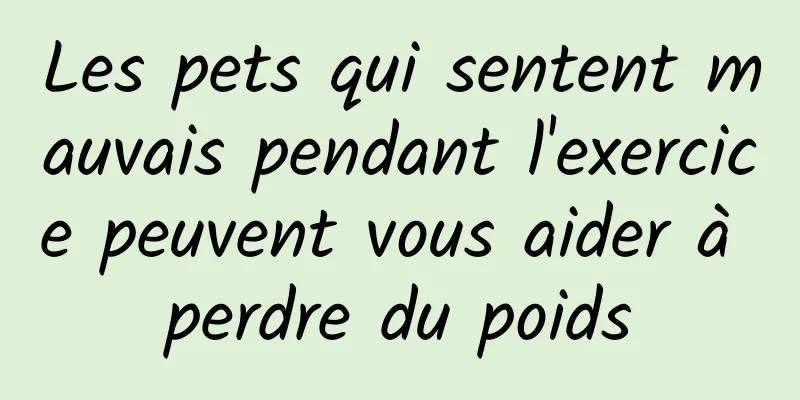 Les pets qui sentent mauvais pendant l'exercice peuvent vous aider à perdre du poids
