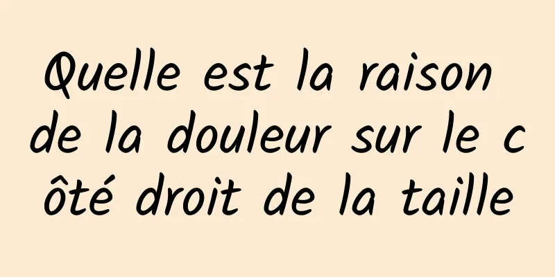 Quelle est la raison de la douleur sur le côté droit de la taille