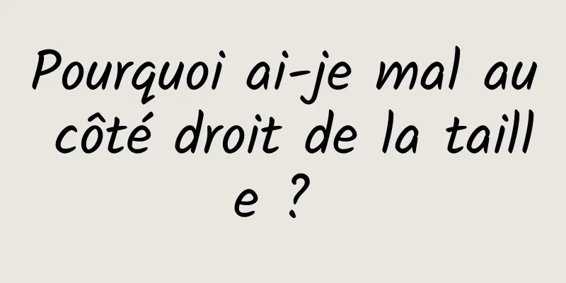 Pourquoi ai-je mal au côté droit de la taille ? 