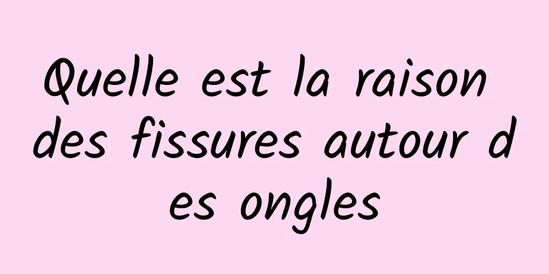 Quelle est la raison des fissures autour des ongles