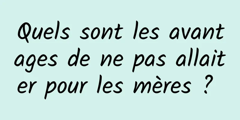 Quels sont les avantages de ne pas allaiter pour les mères ? 