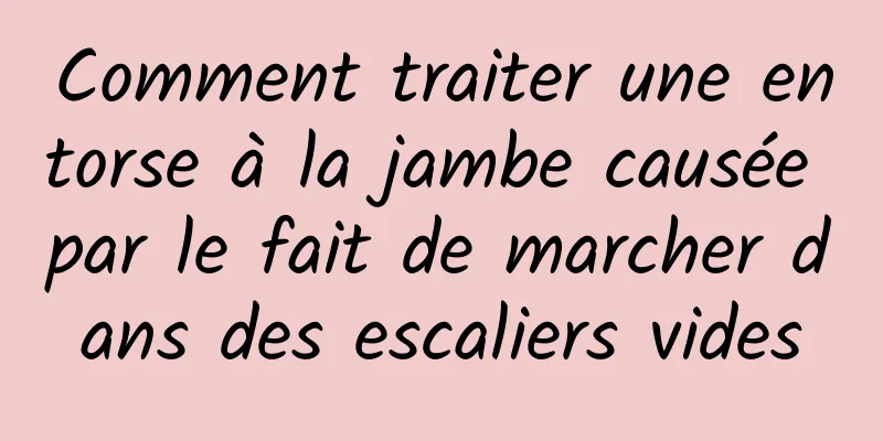 Comment traiter une entorse à la jambe causée par le fait de marcher dans des escaliers vides