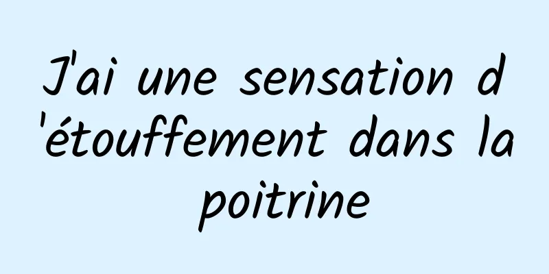 J'ai une sensation d'étouffement dans la poitrine