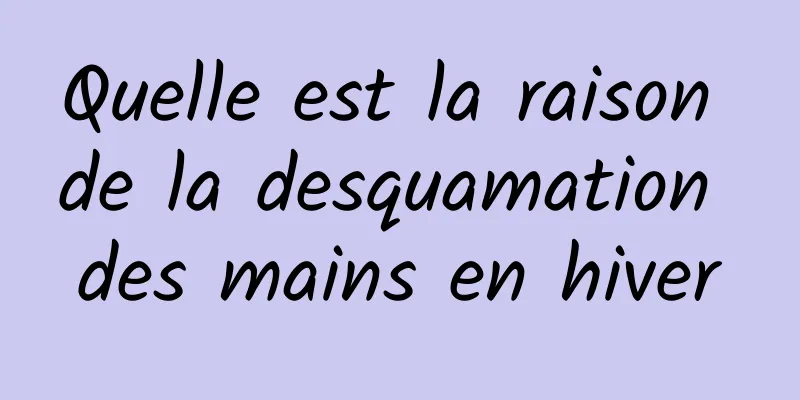 Quelle est la raison de la desquamation des mains en hiver