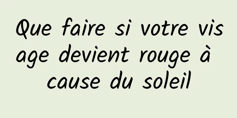 Que faire si votre visage devient rouge à cause du soleil