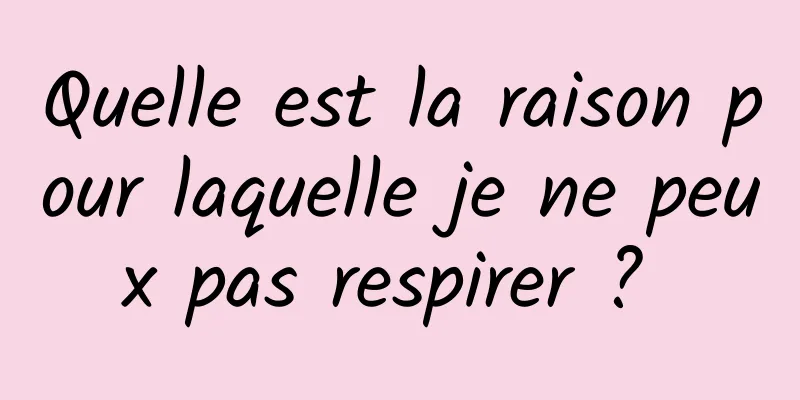 Quelle est la raison pour laquelle je ne peux pas respirer ? 