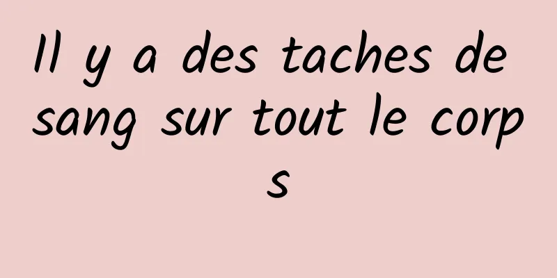 Il y a des taches de sang sur tout le corps