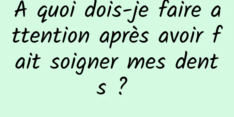 À quoi dois-je faire attention après avoir fait soigner mes dents ? 