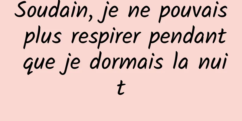 Soudain, je ne pouvais plus respirer pendant que je dormais la nuit