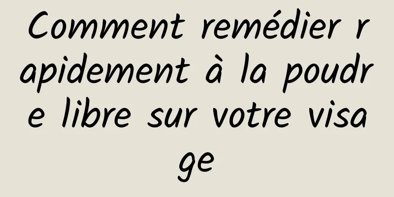 Comment remédier rapidement à la poudre libre sur votre visage