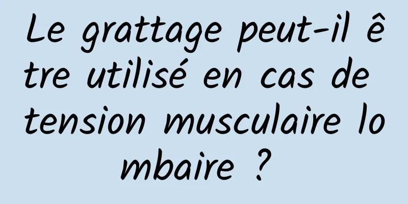 Le grattage peut-il être utilisé en cas de tension musculaire lombaire ? 