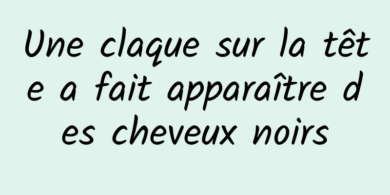 Une claque sur la tête a fait apparaître des cheveux noirs