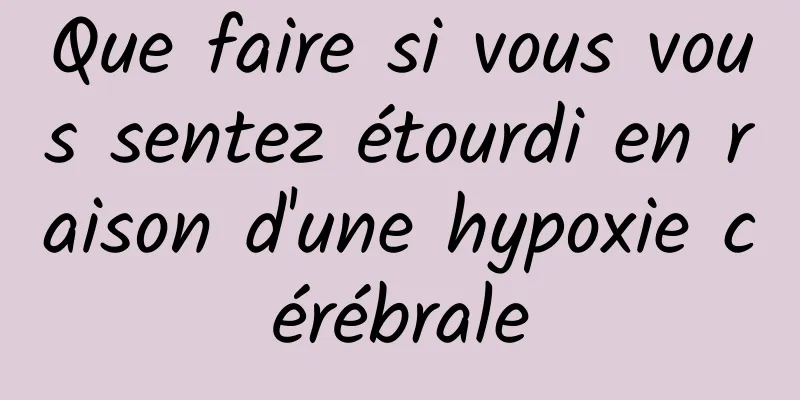 Que faire si vous vous sentez étourdi en raison d'une hypoxie cérébrale