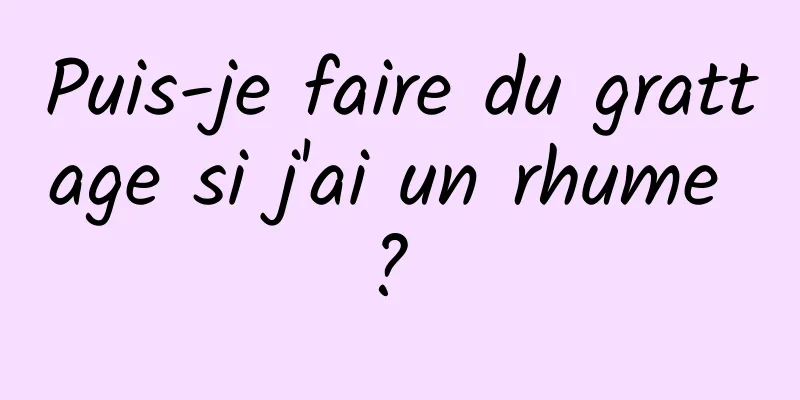 Puis-je faire du grattage si j'ai un rhume ? 