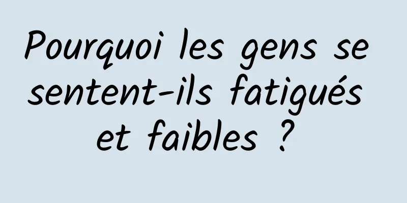 Pourquoi les gens se sentent-ils fatigués et faibles ? 