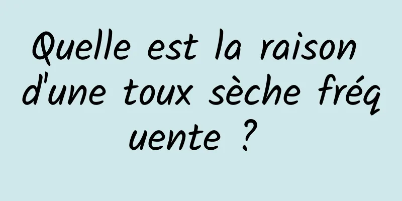 Quelle est la raison d'une toux sèche fréquente ? 