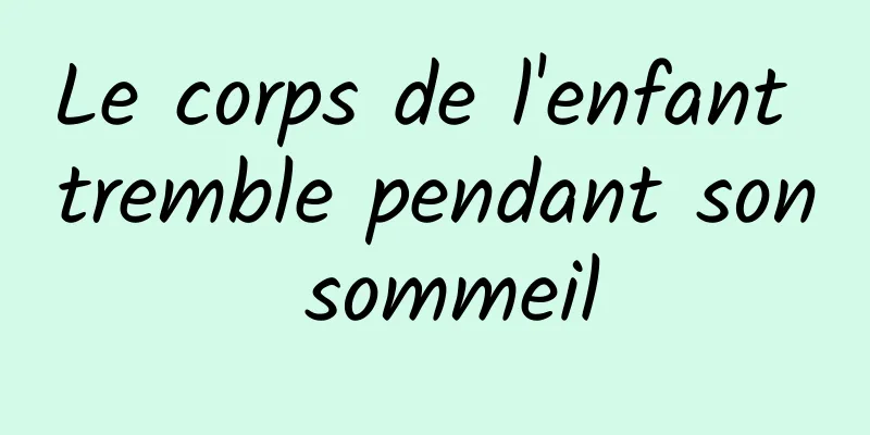 Le corps de l'enfant tremble pendant son sommeil