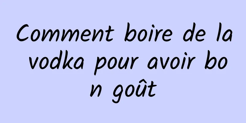 Comment boire de la vodka pour avoir bon goût