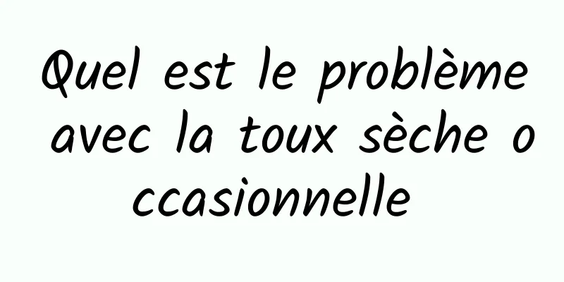 Quel est le problème avec la toux sèche occasionnelle 