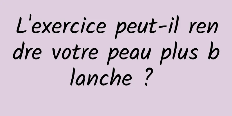 L'exercice peut-il rendre votre peau plus blanche ? 