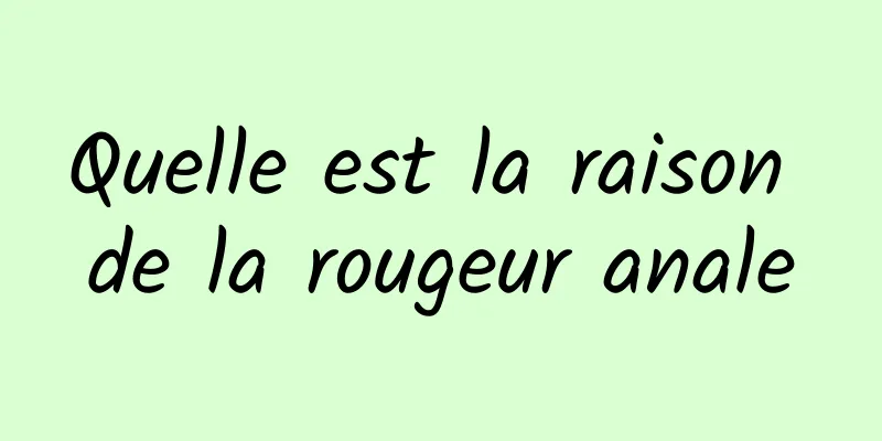 Quelle est la raison de la rougeur anale