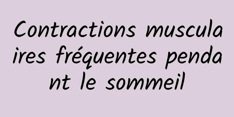 Contractions musculaires fréquentes pendant le sommeil