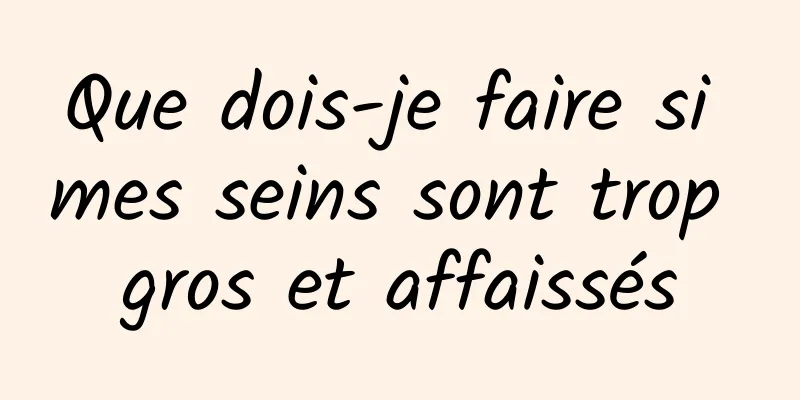 Que dois-je faire si mes seins sont trop gros et affaissés