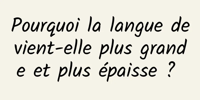 Pourquoi la langue devient-elle plus grande et plus épaisse ? 