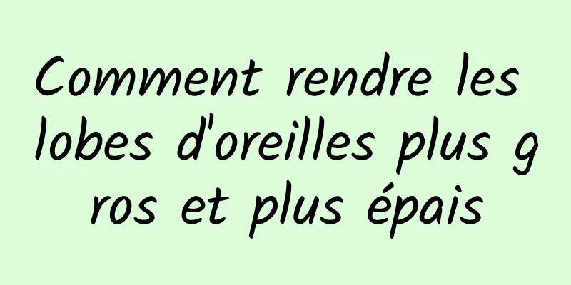 Comment rendre les lobes d'oreilles plus gros et plus épais