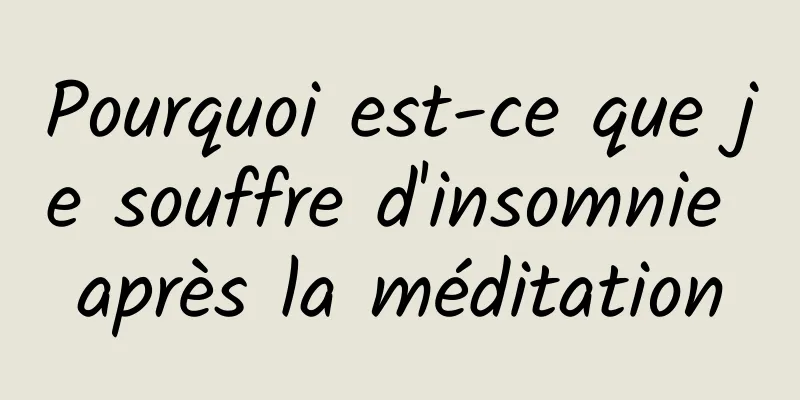 Pourquoi est-ce que je souffre d'insomnie après la méditation