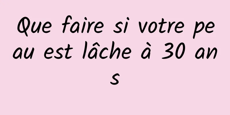 Que faire si votre peau est lâche à 30 ans