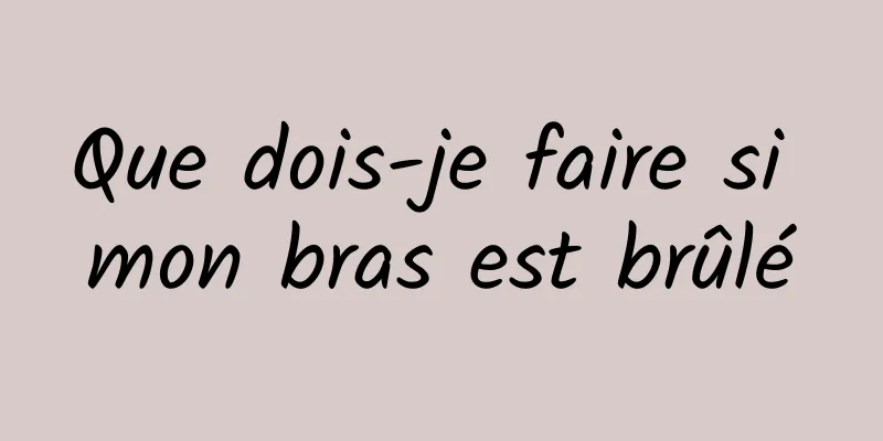 Que dois-je faire si mon bras est brûlé