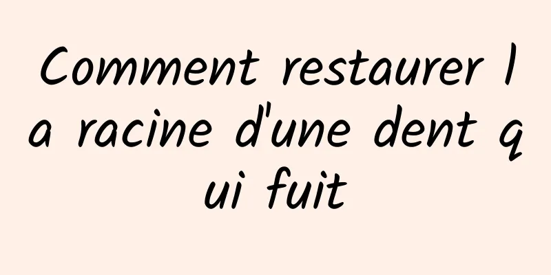 Comment restaurer la racine d'une dent qui fuit