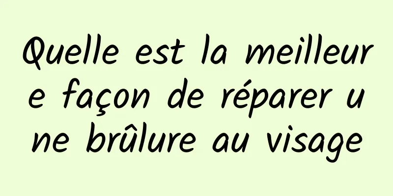 Quelle est la meilleure façon de réparer une brûlure au visage