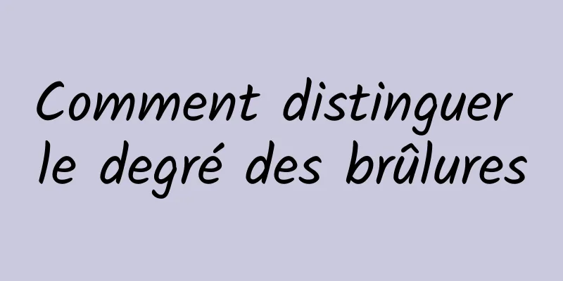 Comment distinguer le degré des brûlures