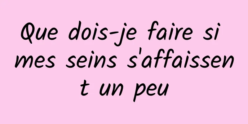 Que dois-je faire si mes seins s'affaissent un peu