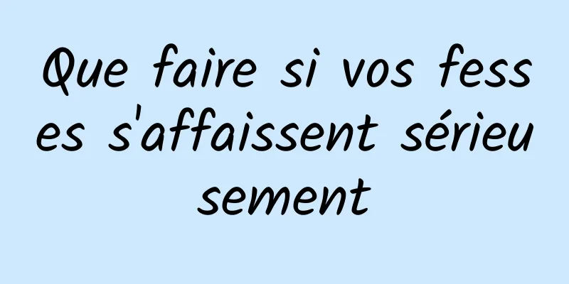 Que faire si vos fesses s'affaissent sérieusement