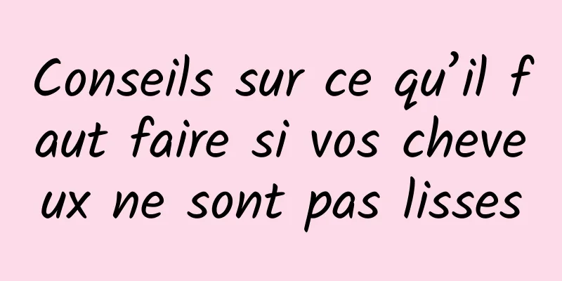 Conseils sur ce qu’il faut faire si vos cheveux ne sont pas lisses