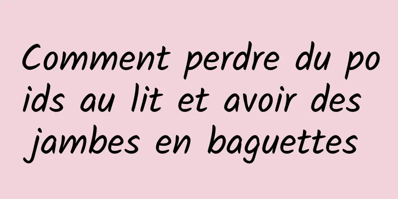 Comment perdre du poids au lit et avoir des jambes en baguettes