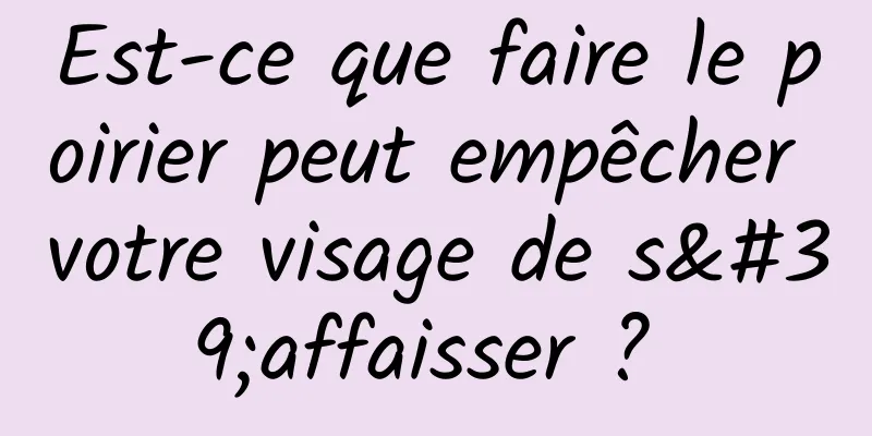 Est-ce que faire le poirier peut empêcher votre visage de s'affaisser ? 