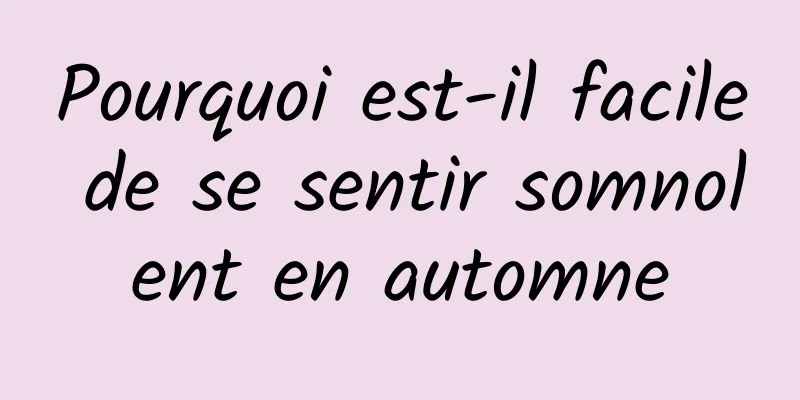 Pourquoi est-il facile de se sentir somnolent en automne