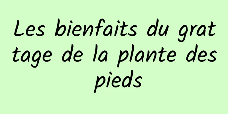 Les bienfaits du grattage de la plante des pieds