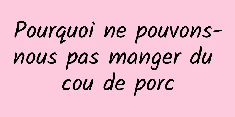 Pourquoi ne pouvons-nous pas manger du cou de porc