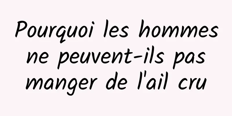 Pourquoi les hommes ne peuvent-ils pas manger de l'ail cru