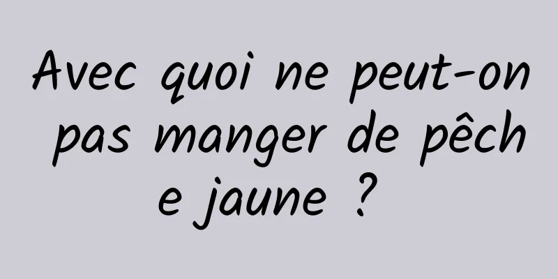 Avec quoi ne peut-on pas manger de pêche jaune ? 