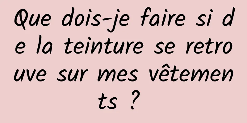 Que dois-je faire si de la teinture se retrouve sur mes vêtements ? 