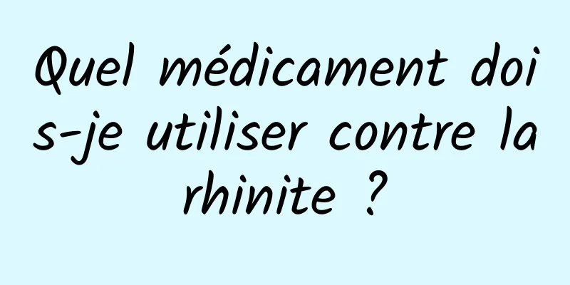 Quel médicament dois-je utiliser contre la rhinite ? 