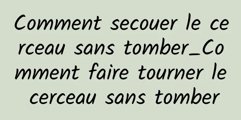 Comment secouer le cerceau sans tomber_Comment faire tourner le cerceau sans tomber