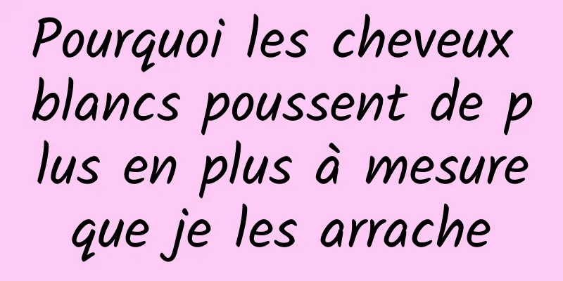 Pourquoi les cheveux blancs poussent de plus en plus à mesure que je les arrache 